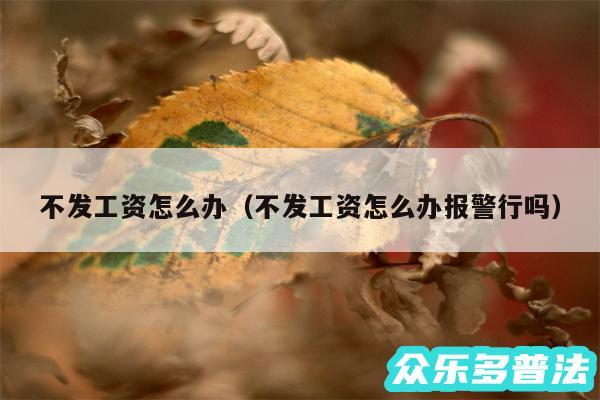 不发工资怎么办以及不发工资怎么办报警行吗