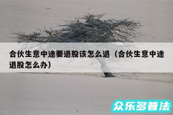 合伙生意中途要退股该怎么退以及合伙生意中途退股怎么办