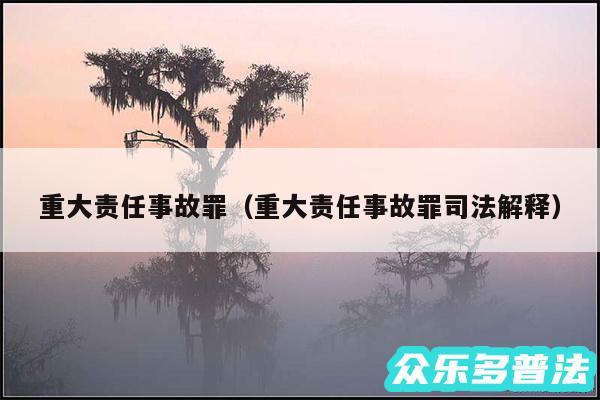 重大责任事故罪以及重大责任事故罪司法解释