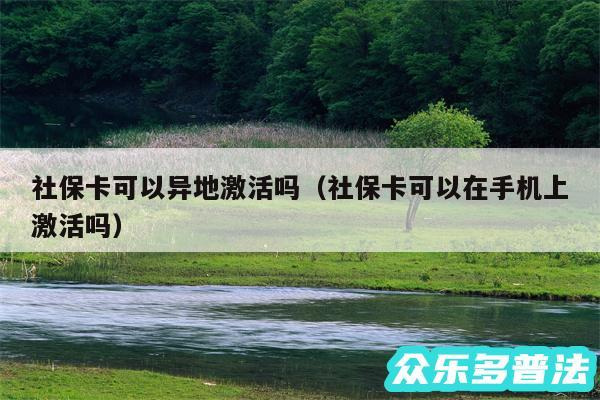 社保卡可以异地激活吗以及社保卡可以在手机上激活吗