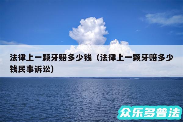 法律上一颗牙赔多少钱以及法律上一颗牙赔多少钱民事诉讼