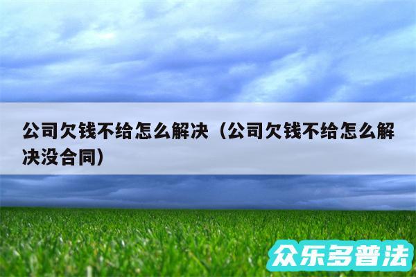 公司欠钱不给怎么解决以及公司欠钱不给怎么解决没合同