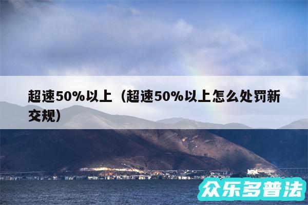 超速50%以上以及超速50%以上怎么处罚新交规