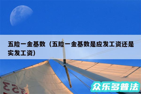 五险一金基数以及五险一金基数是应发工资还是实发工资