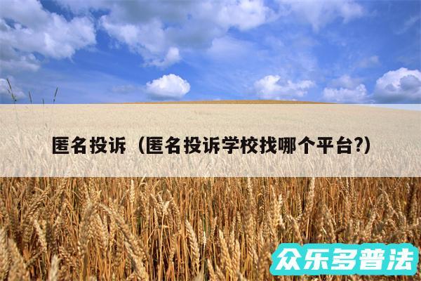 匿名投诉以及匿名投诉学校找哪个平台?