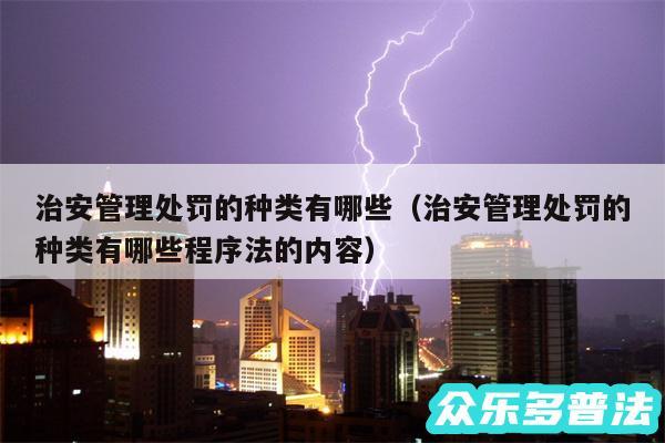 治安管理处罚的种类有哪些以及治安管理处罚的种类有哪些程序法的内容