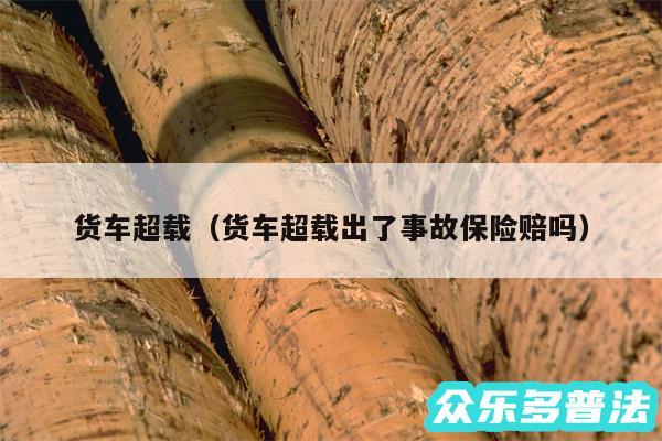 货车超载以及货车超载出了事故保险赔吗
