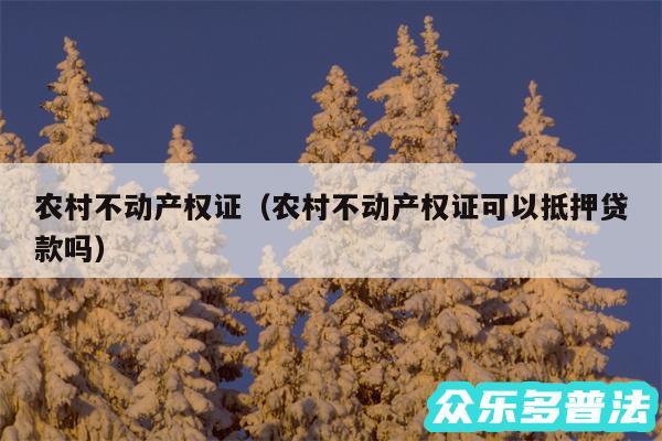 农村不动产权证以及农村不动产权证可以抵押贷款吗