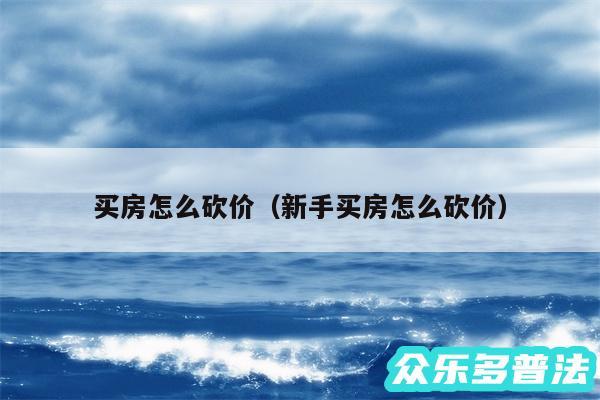 买房怎么砍价以及新手买房怎么砍价