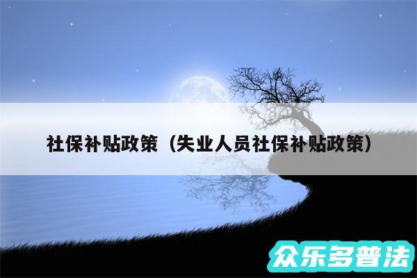 社保补贴政策以及失业人员社保补贴政策