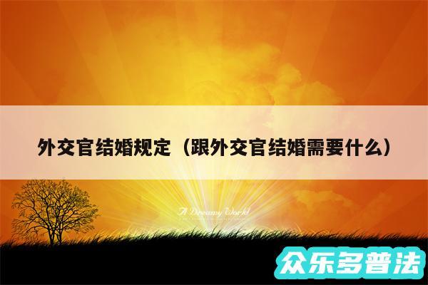 外交官结婚规定以及跟外交官结婚需要什么