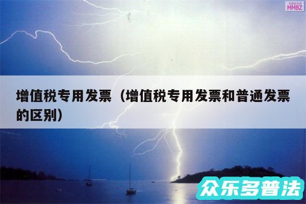 增值税专用发票以及增值税专用发票和普通发票的区别