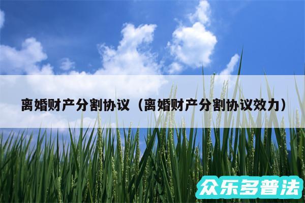 离婚财产分割协议以及离婚财产分割协议效力
