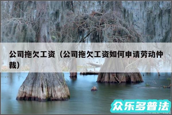 公司拖欠工资以及公司拖欠工资如何申请劳动仲裁