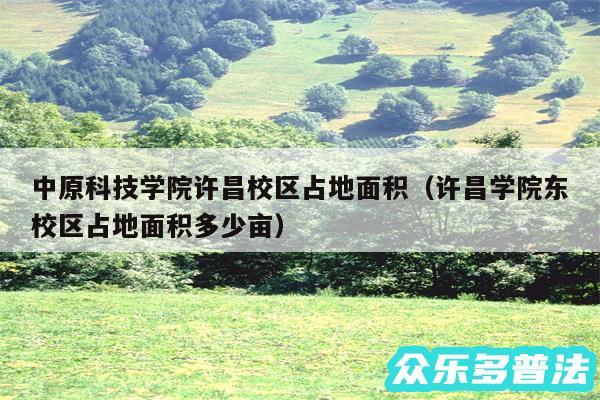 中原科技学院许昌校区占地面积以及许昌学院东校区占地面积多少亩