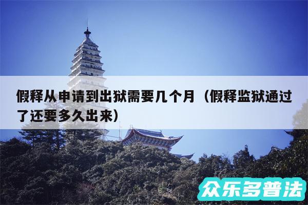 假释从申请到出狱需要几个月以及假释监狱通过了还要多久出来