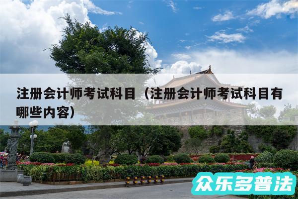 注册会计师考试科目以及注册会计师考试科目有哪些内容