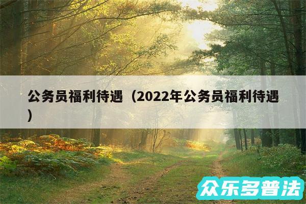 公务员福利待遇以及2024年公务员福利待遇