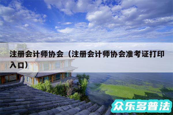 注册会计师协会以及注册会计师协会准考证打印入口