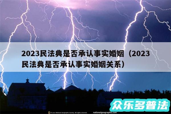 2024民法典是否承认事实婚姻以及2024民法典是否承认事实婚姻关系