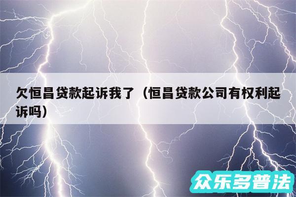 欠恒昌贷款起诉我了以及恒昌贷款公司有权利起诉吗