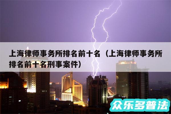 上海律师事务所排名前十名以及上海律师事务所排名前十名刑事案件