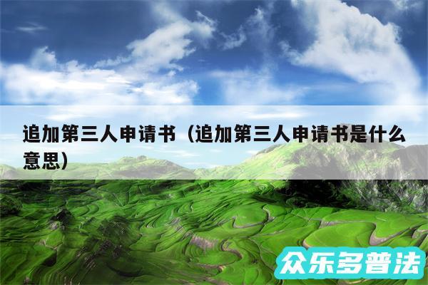 追加第三人申请书以及追加第三人申请书是什么意思