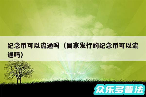 纪念币可以流通吗以及国家发行的纪念币可以流通吗