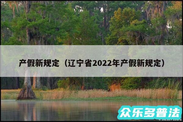 产假新规定以及辽宁省2024年产假新规定