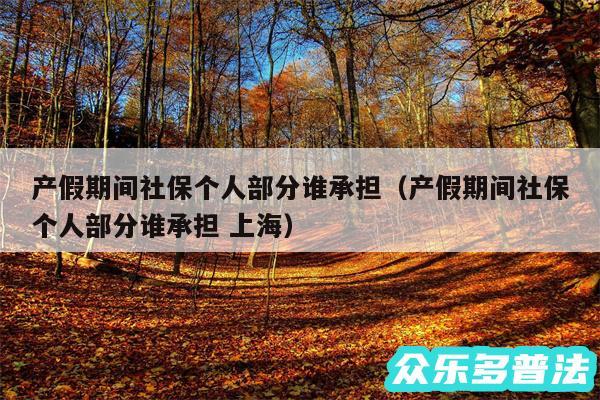 产假期间社保个人部分谁承担以及产假期间社保个人部分谁承担 上海