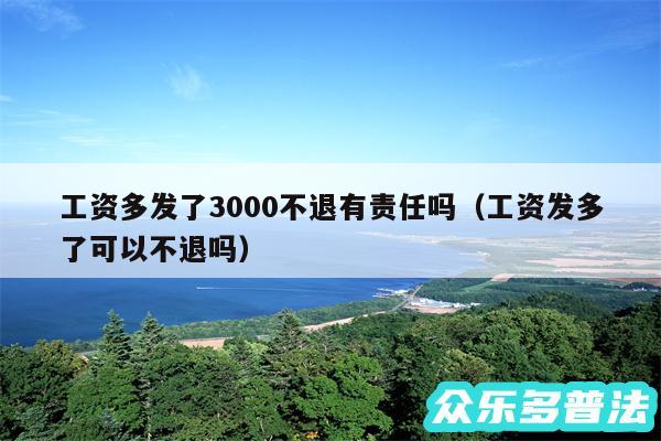 工资多发了3000不退有责任吗以及工资发多了可以不退吗