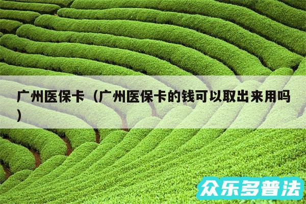 广州医保卡以及广州医保卡的钱可以取出来用吗