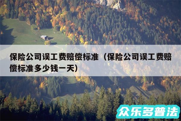 保险公司误工费赔偿标准以及保险公司误工费赔偿标准多少钱一天