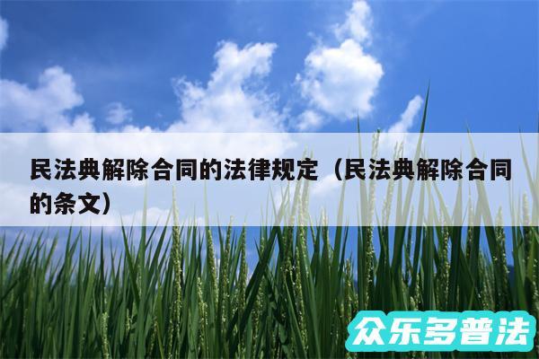 民法典解除合同的法律规定以及民法典解除合同的条文