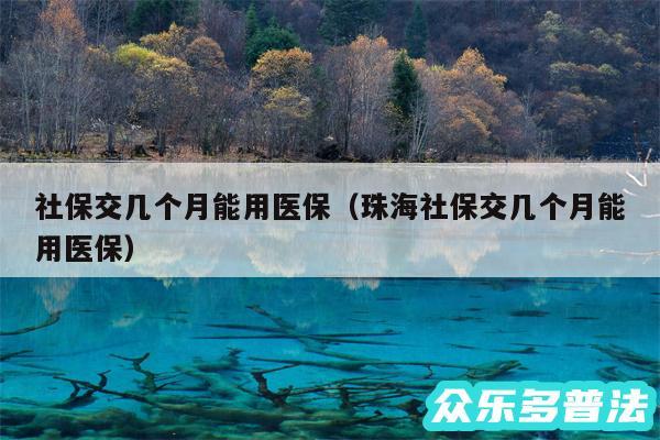 社保交几个月能用医保以及珠海社保交几个月能用医保