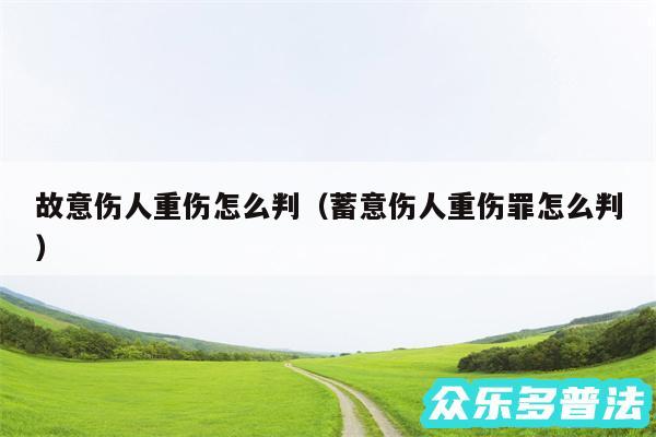 故意伤人重伤怎么判以及蓄意伤人重伤罪怎么判