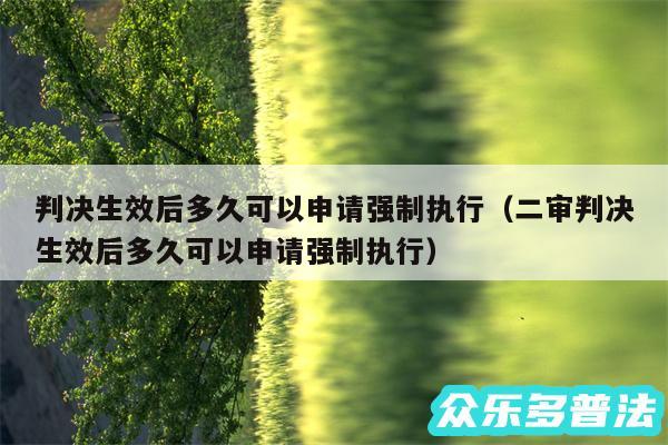 判决生效后多久可以申请强制执行以及二审判决生效后多久可以申请强制执行