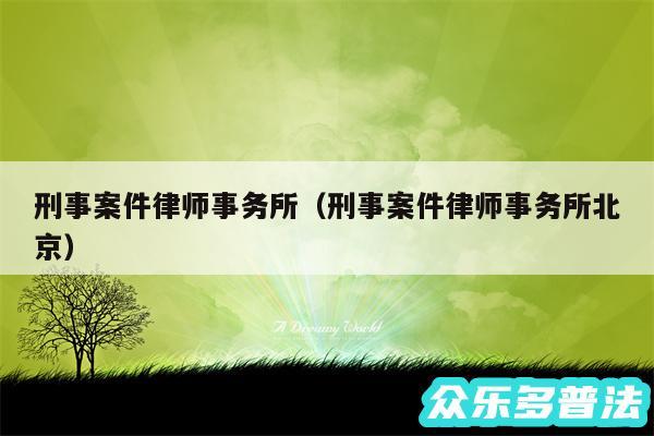 刑事案件律师事务所以及刑事案件律师事务所北京