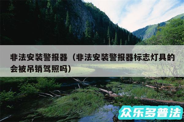 非法安装警报器以及非法安装警报器标志灯具的会被吊销驾照吗