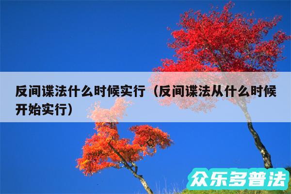 反间谍法什么时候实行以及反间谍法从什么时候开始实行