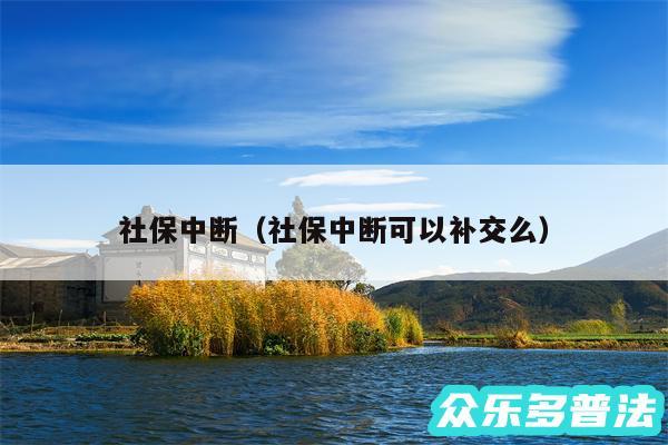 社保中断以及社保中断可以补交么