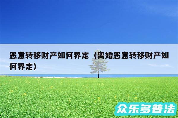 恶意转移财产如何界定以及离婚恶意转移财产如何界定