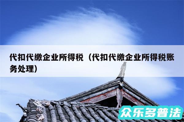 代扣代缴企业所得税以及代扣代缴企业所得税账务处理