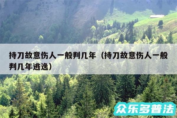 持刀故意伤人一般判几年以及持刀故意伤人一般判几年逃逸