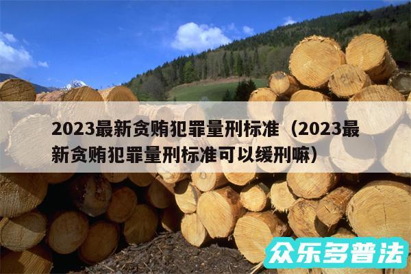 2024最新贪贿犯罪量刑标准以及2024最新贪贿犯罪量刑标准可以缓刑嘛