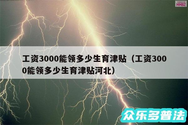 工资3000能领多少生育津贴以及工资3000能领多少生育津贴河北