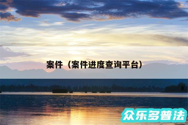 案件以及案件进度查询平台