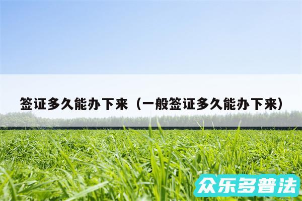 签证多久能办下来以及一般签证多久能办下来