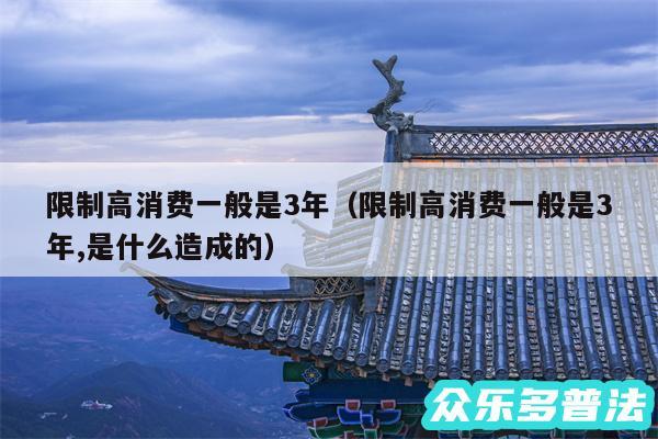 限制高消费一般是3年以及限制高消费一般是3年,是什么造成的
