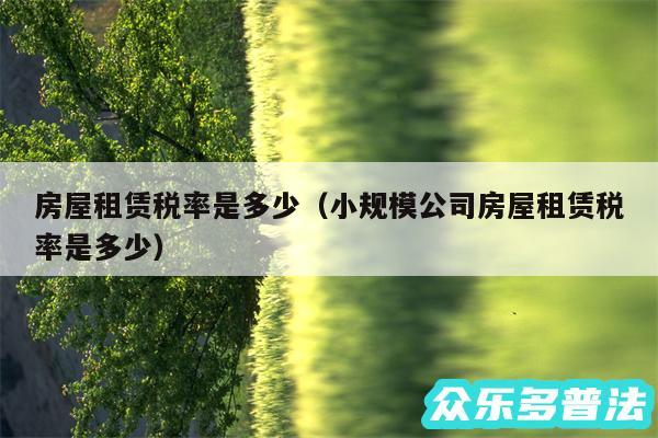 房屋租赁税率是多少以及小规模公司房屋租赁税率是多少